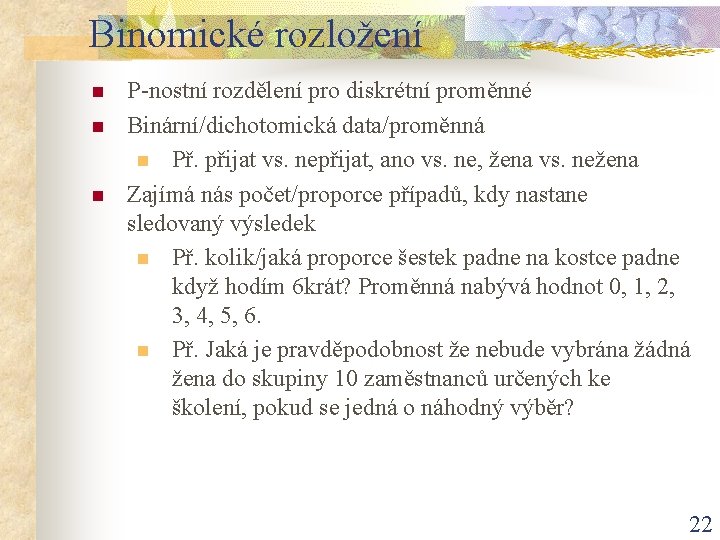 Binomické rozložení n n n P-nostní rozdělení pro diskrétní proměnné Binární/dichotomická data/proměnná n Př.