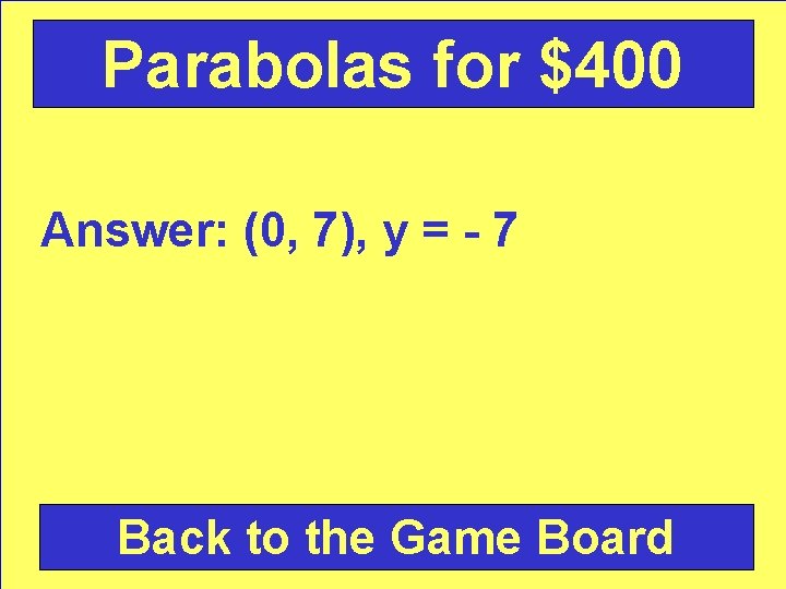Parabolas for $400 Answer: (0, 7), y = - 7 Back to the Game
