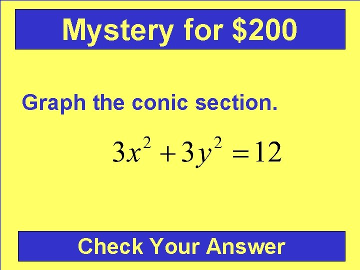 Mystery for $200 Graph the conic section. Check Your Answer 