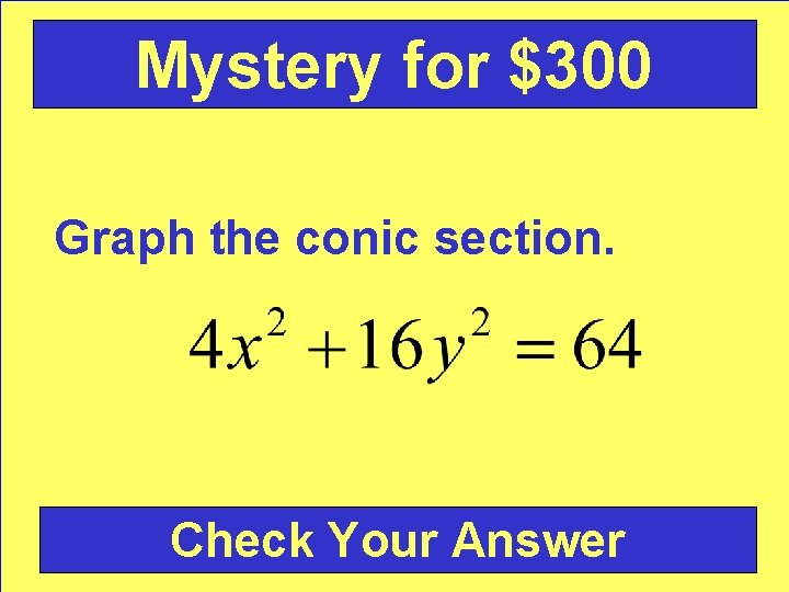 Mystery for $300 Graph the conic section. Check Your Answer 