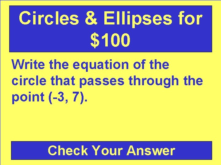 Circles & Ellipses for $100 Write the equation of the circle that passes through