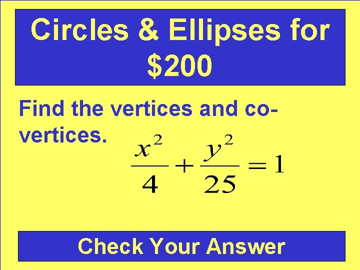 Circles & Ellipses for $200 Find the vertices and covertices. Check Your Answer 