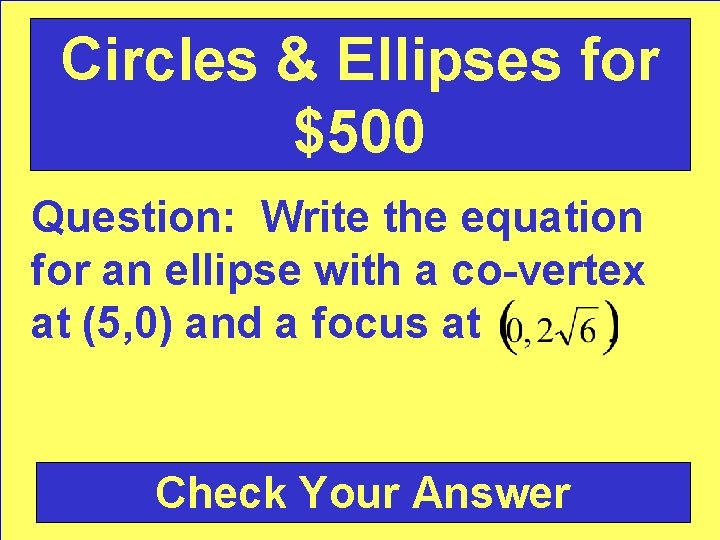 Circles & Ellipses for $500 Question: Write the equation for an ellipse with a