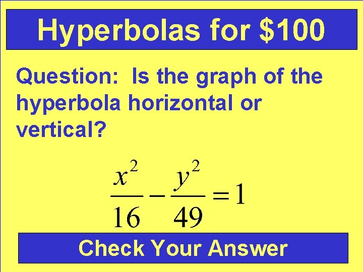 Hyperbolas for $100 Question: Is the graph of the hyperbola horizontal or vertical? Check