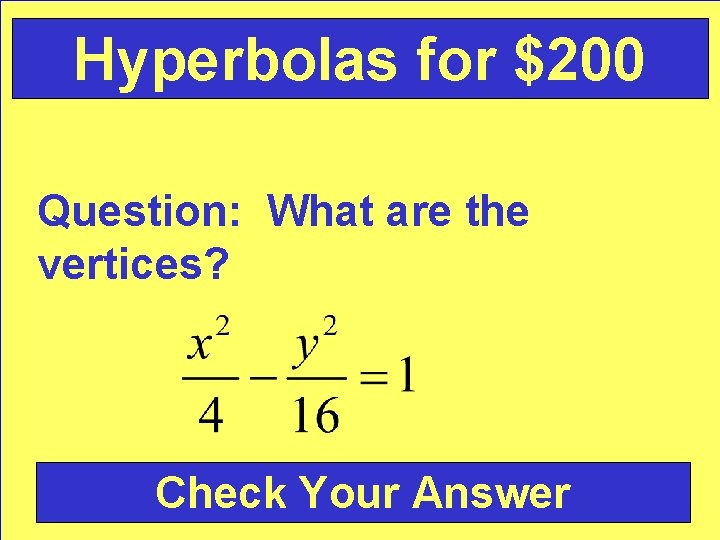 Hyperbolas for $200 Question: What are the vertices? Check Your Answer 
