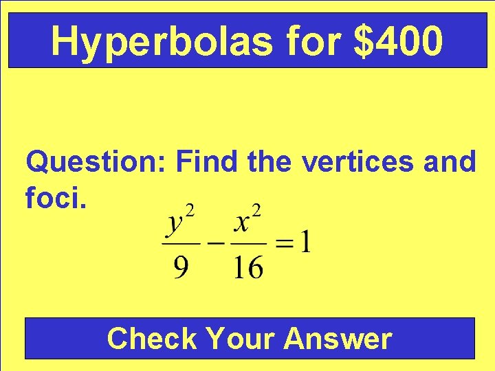 Hyperbolas for $400 Question: Find the vertices and foci. Check Your Answer 