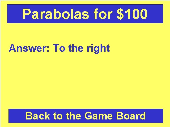 Parabolas for $100 Answer: To the right Back to the Game Board 