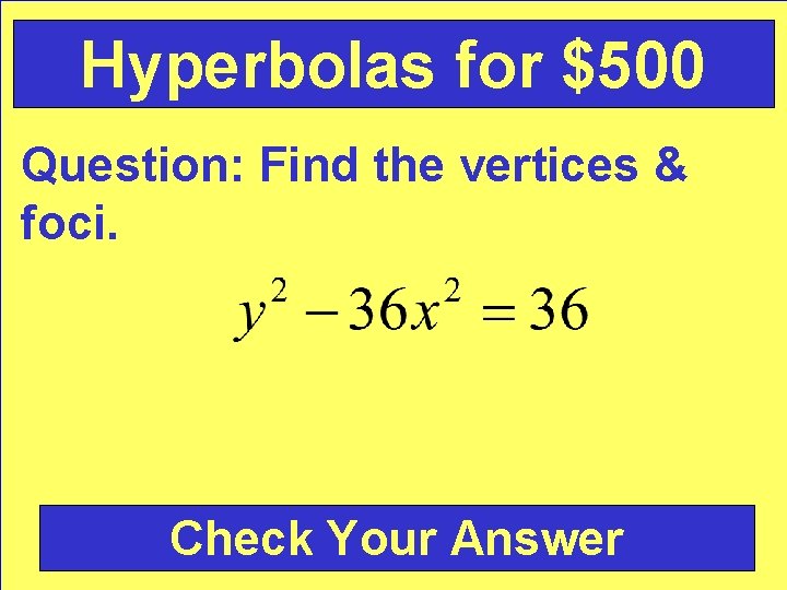 Hyperbolas for $500 Question: Find the vertices & foci. Check Your Answer 