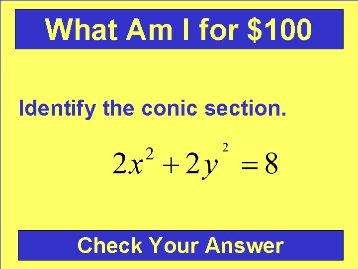 What Am I for $100 Identify the conic section. Check Your Answer 
