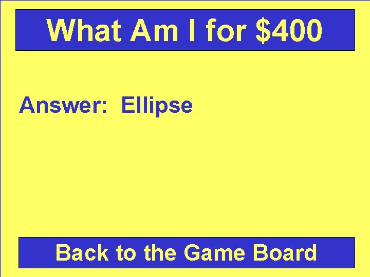 What Am I for $400 Answer: Ellipse Back to the Game Board 