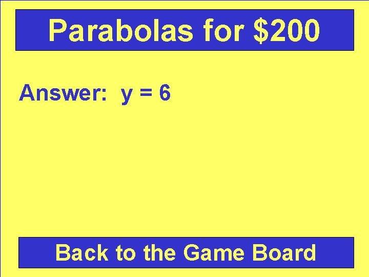 Parabolas for $200 Answer: y = 6 Back to the Game Board 
