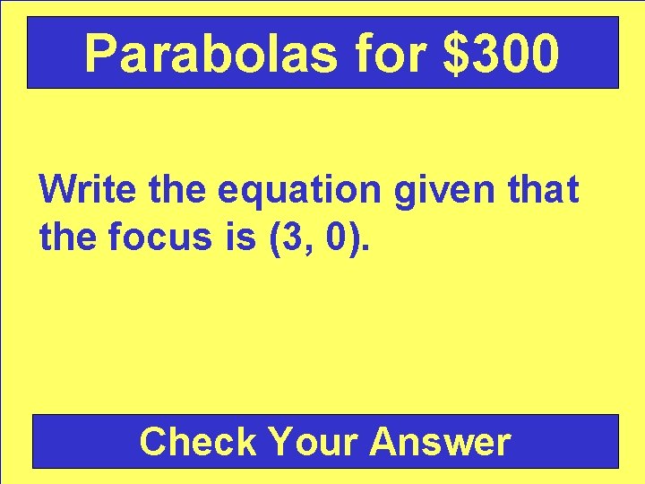 Parabolas for $300 Write the equation given that the focus is (3, 0). Check