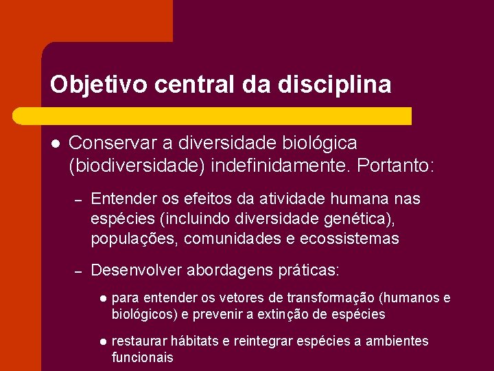 Objetivo central da disciplina l Conservar a diversidade biológica (biodiversidade) indefinidamente. Portanto: – Entender