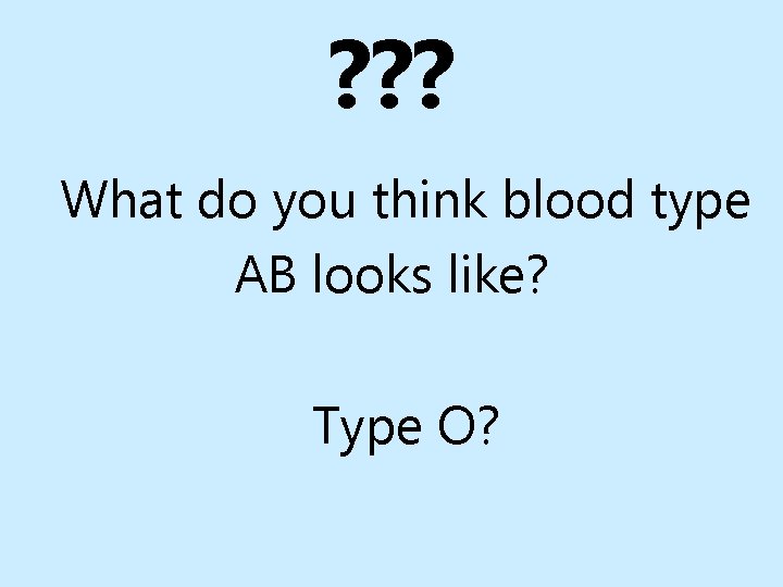 ? ? ? What do you think blood type AB looks like? Type O?