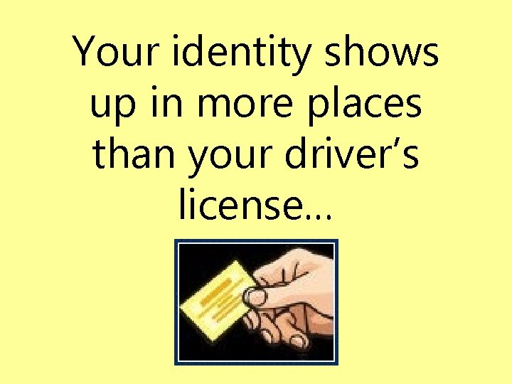 Your identity shows up in more places than your driver’s license… 