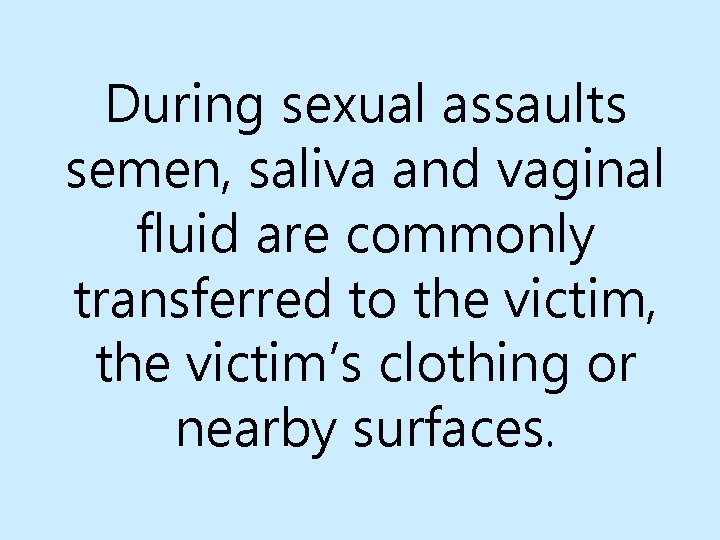 During sexual assaults semen, saliva and vaginal fluid are commonly transferred to the victim,