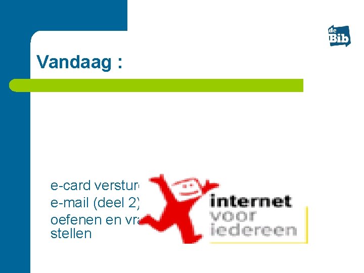 Vandaag : l l l e-card versturen e-mail (deel 2) oefenen en vragen stellen