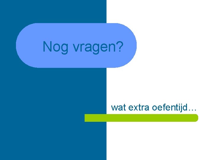 Nog vragen? wat extra oefentijd… 