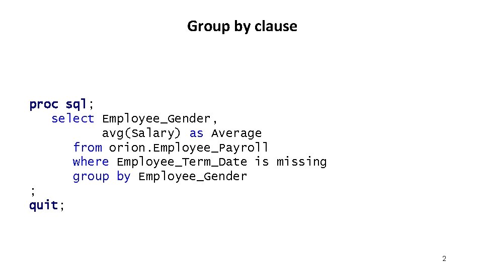 Group by clause proc sql; select Employee_Gender, avg(Salary) as Average from orion. Employee_Payroll where Group by clause proc sql; select Employee_Gender, avg(Salary) as Average from orion. Employee_Payroll where