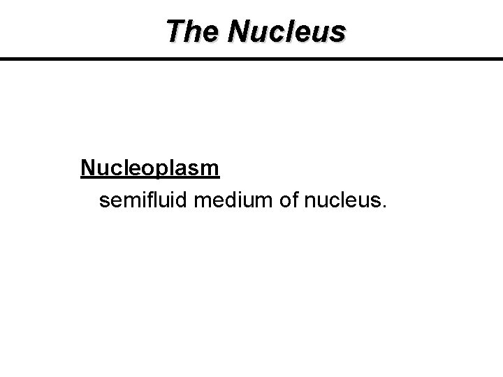 The Nucleus Nucleoplasm semifluid medium of nucleus. The Nucleus Nucleoplasm semifluid medium of nucleus.