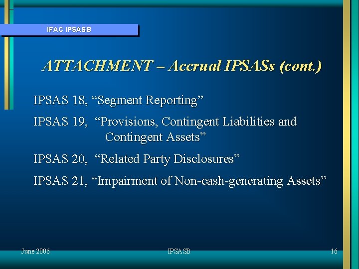 IFAC IPSASB ATTACHMENT – Accrual IPSASs (cont. ) IPSAS 18, “Segment Reporting” IPSAS 19,