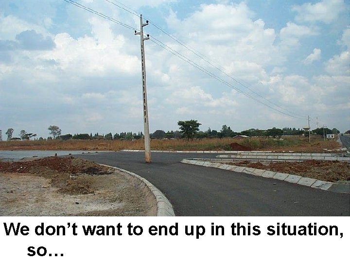 We don’t want to end up in this situation, so… 