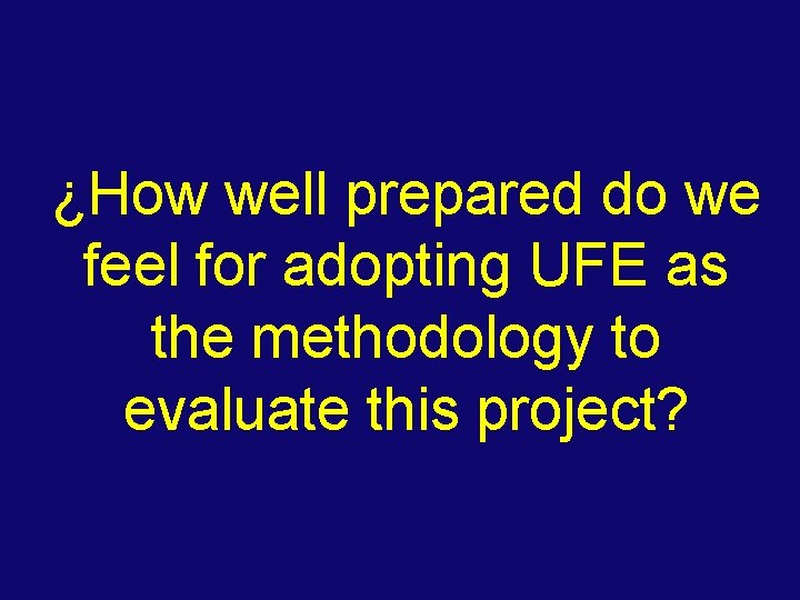¿How well prepared do we feel for adopting UFE as the methodology to evaluate
