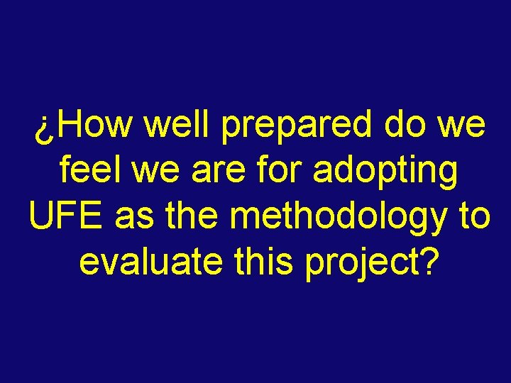 ¿How well prepared do we feel we are for adopting UFE as the methodology