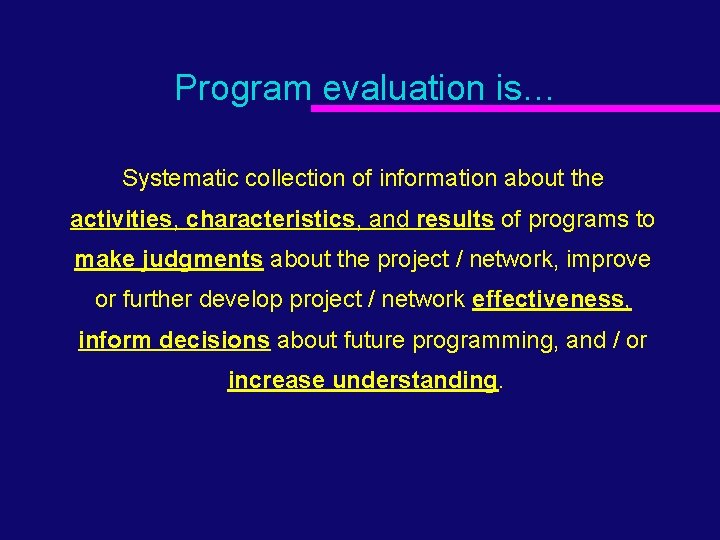 Program evaluation is… Systematic collection of information about the activities, characteristics, and results of