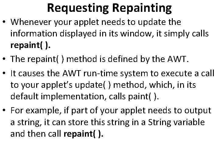 Requesting Repainting • Whenever your applet needs to update the information displayed in its