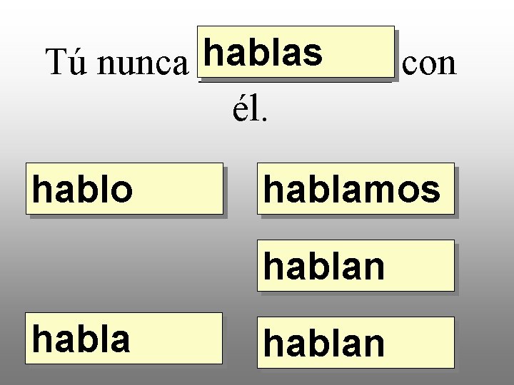 hablas Tú nunca _____ con él. hablo hablamos hablan 