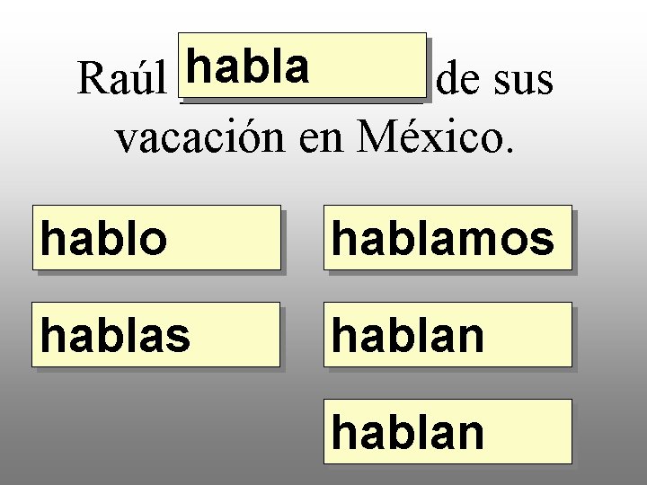 habla Raúl _____ de sus vacación en México. hablo hablamos hablan 