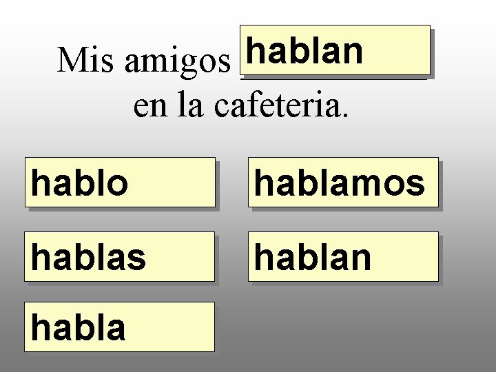 hablan Mis amigos _____ en la cafeteria. hablo hablamos hablan habla 