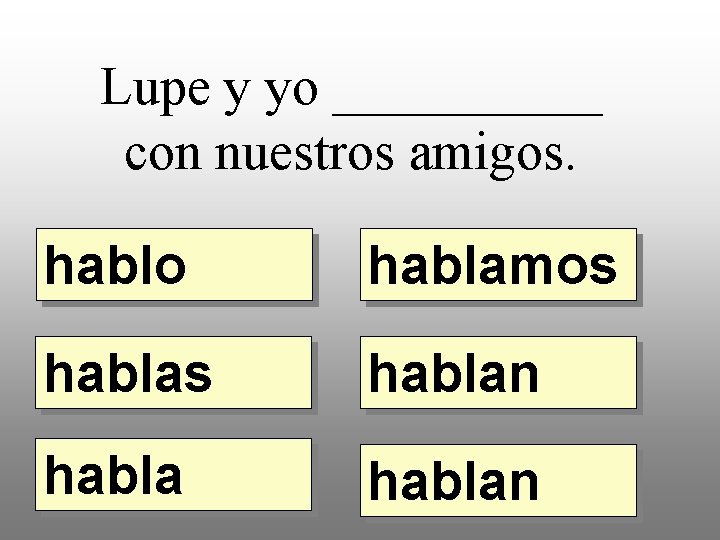 Lupe y yo _____ con nuestros amigos. hablo hablamos hablan 