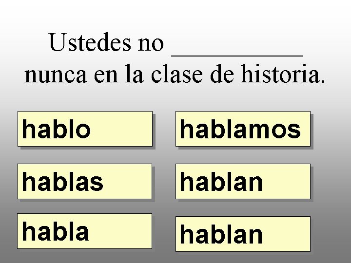 Ustedes no _____ nunca en la clase de historia. hablo hablamos hablan 