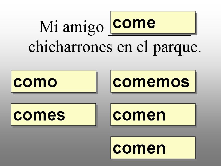 come Mi amigo _____ chicharrones en el parque. como comemos comen 