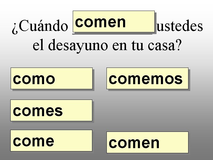 comen ¿Cuándo _____ ustedes el desayuno en tu casa? como comemos comen 