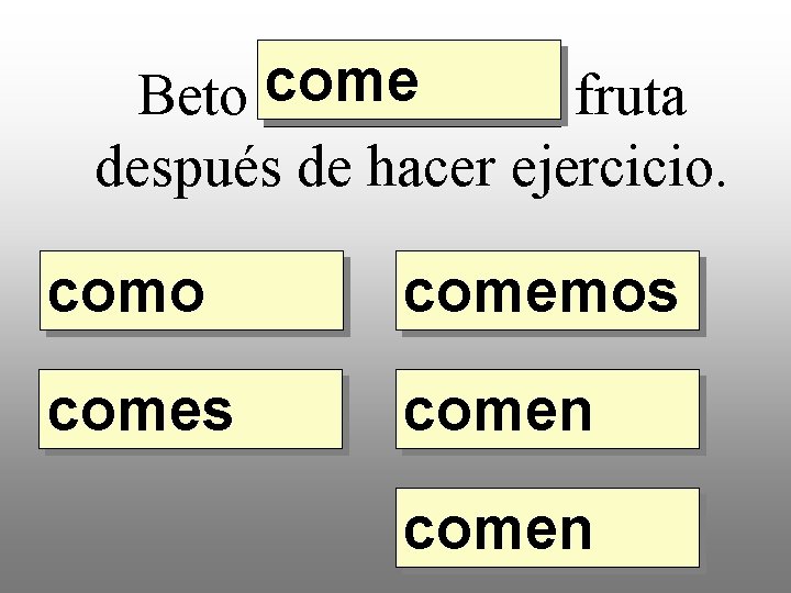 come Beto _____ fruta después de hacer ejercicio. como comemos comen 