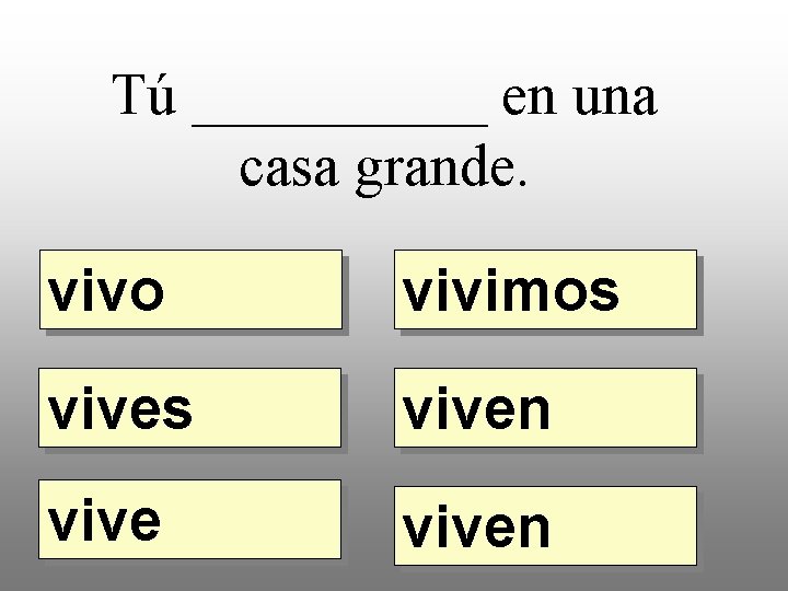 Tú _____ en una casa grande. vivo vivimos viven 