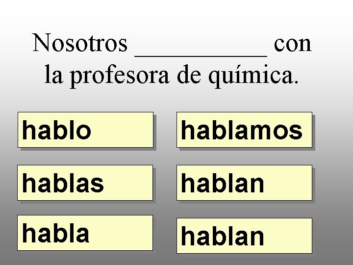 Nosotros _____ con la profesora de química. hablo hablamos hablan 