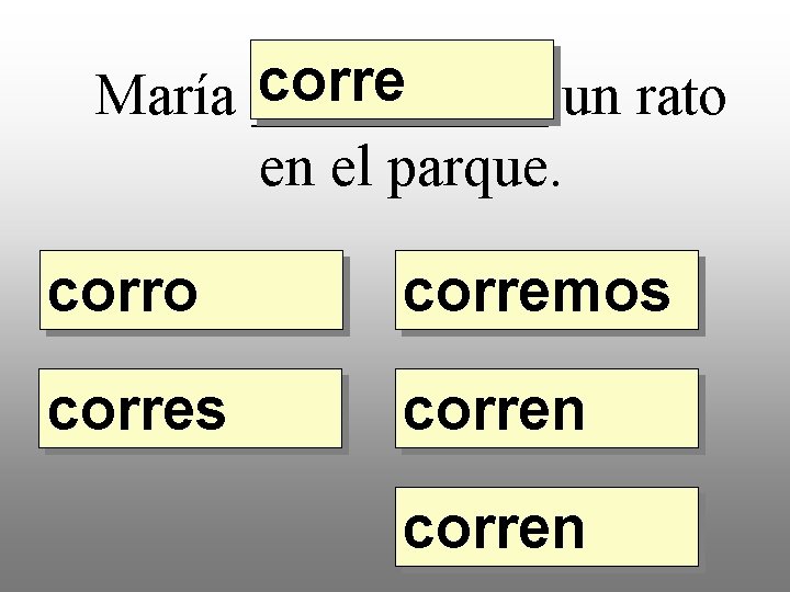 corre María _____ un rato en el parque. corro corremos corren 