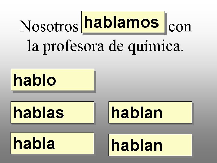 hablamos con Nosotros _____ la profesora de química. hablo hablas hablan 