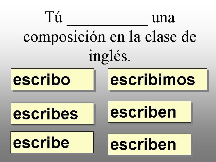 Tú _____ una composición en la clase de inglés. escribo escribimos escriben 