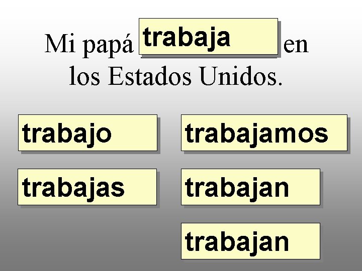 trabaja Mi papá _____ en los Estados Unidos. trabajo trabajamos trabajan 