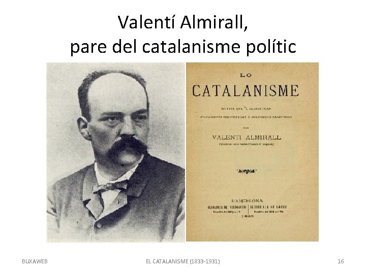 Valentí Almirall, pare del catalanisme polític BUXAWEB EL CATALANISME (1833 -1931) 16 