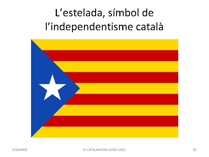 L’estelada, símbol de l’independentisme català BUXAWEB EL CATALANISME (1833 -1931) 30 