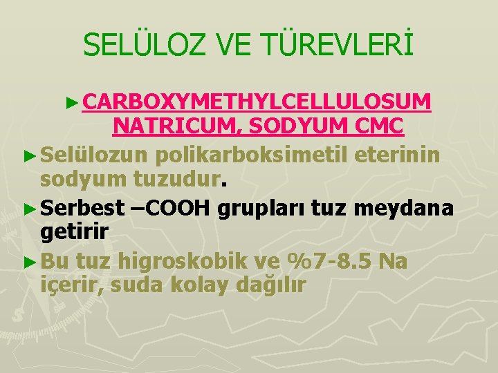 SELÜLOZ VE TÜREVLERİ ► CARBOXYMETHYLCELLULOSUM NATRICUM, SODYUM CMC ► Selülozun polikarboksimetil eterinin sodyum tuzudur.