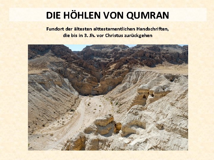 DIE HÖHLEN VON QUMRAN Fundort der ältesten alttestamentlichen Handschriften, die bis in 3. Jh.