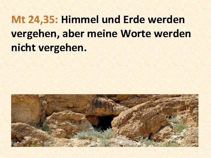 Mt 24, 35: Himmel und Erde werden vergehen, aber meine Worte werden nicht vergehen.