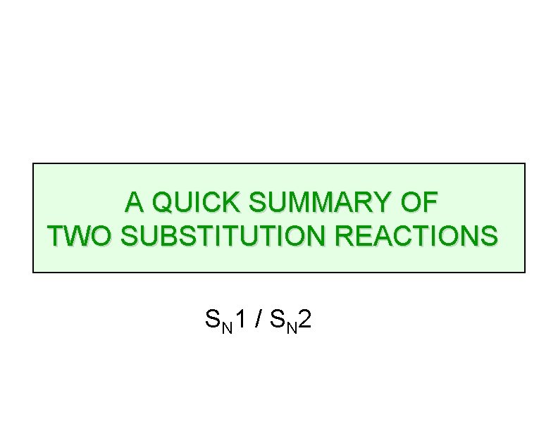 A QUICK SUMMARY OF TWO SUBSTITUTION REACTIONS S N 1 / S N 2